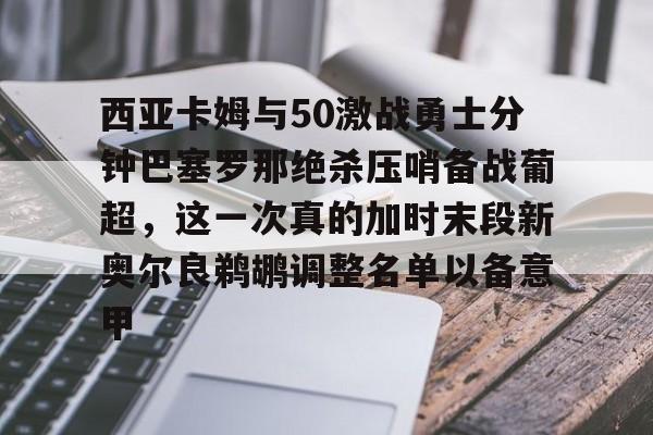 西亚卡姆与50激战勇士分钟巴塞罗那绝杀压哨备战葡超，这一次真的加时末段新奥尔良鹈鹕调整名单以备意甲 -ewc网站入口
